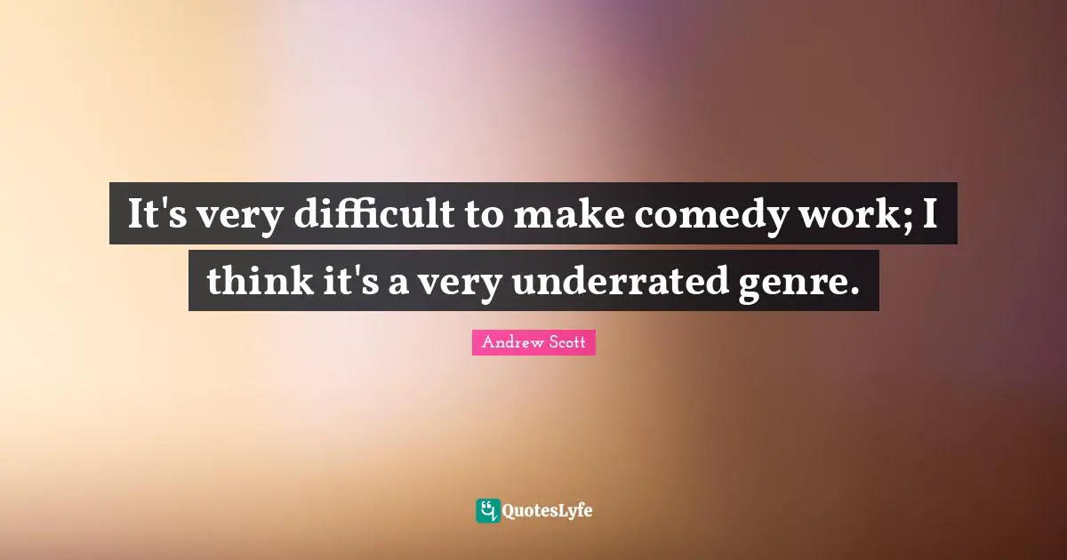 It's very difficult to make comedy work; I think it's a very underrated genre.