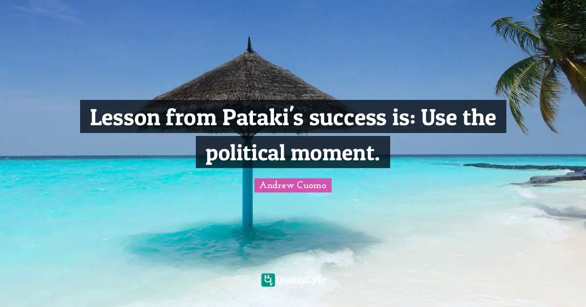 Andrew Cuomo Quotes: "Lesson from Pataki's success is: Use the political moment."