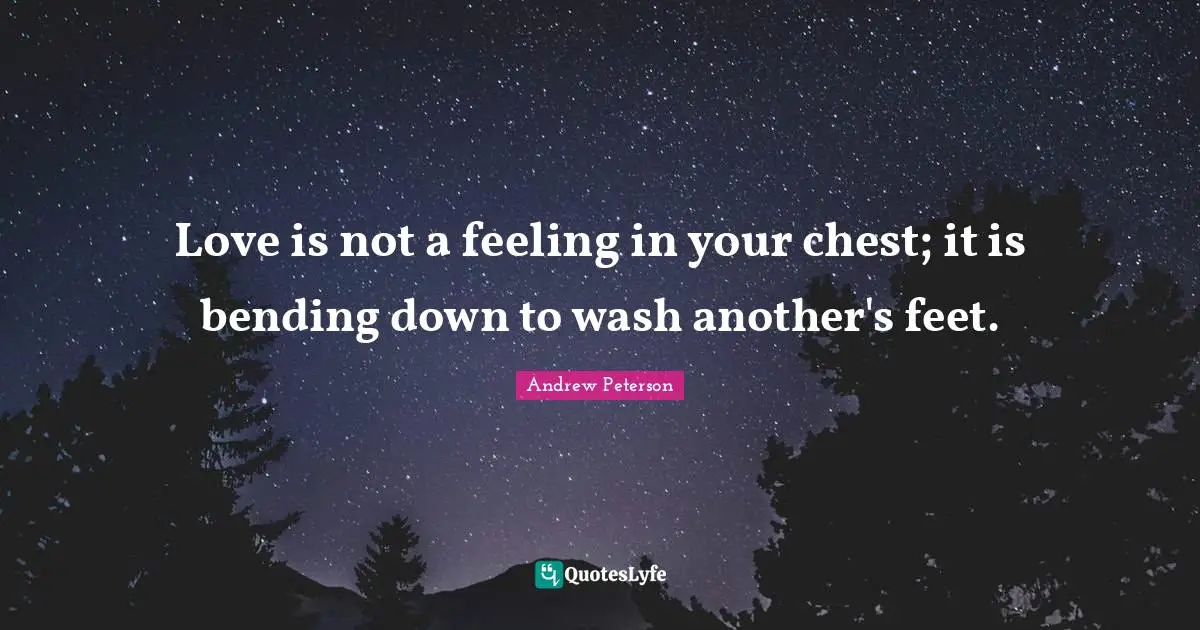 Bending Quotes: "Love is not a feeling in your chest; it is bending down to wash another's feet."