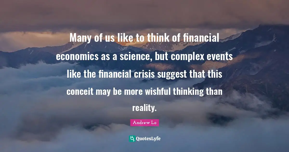 Many of us like to think of financial economics as a science, but complex events like the financial crisis suggest that this conceit may be more wishful thinking than reality.