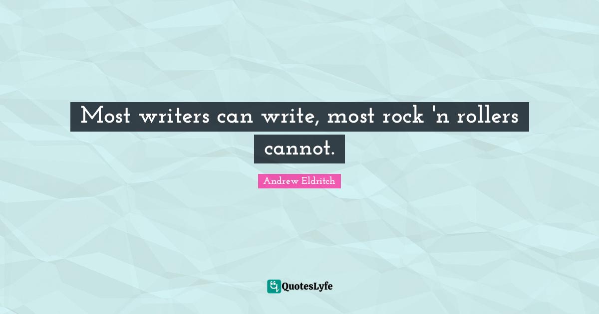Most writers can write, most rock 'n rollers cannot.