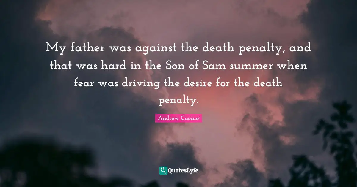Andrew Cuomo Quotes: "My father was against the death penalty, and that was hard in the Son of Sam summer when fear was driving the desire for the death penalty."