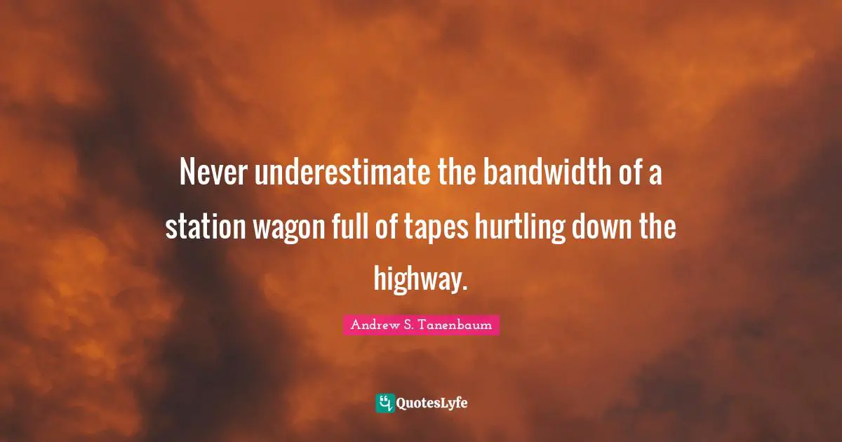 Never underestimate the bandwidth of a station wagon full of tapes hurtling down the highway.