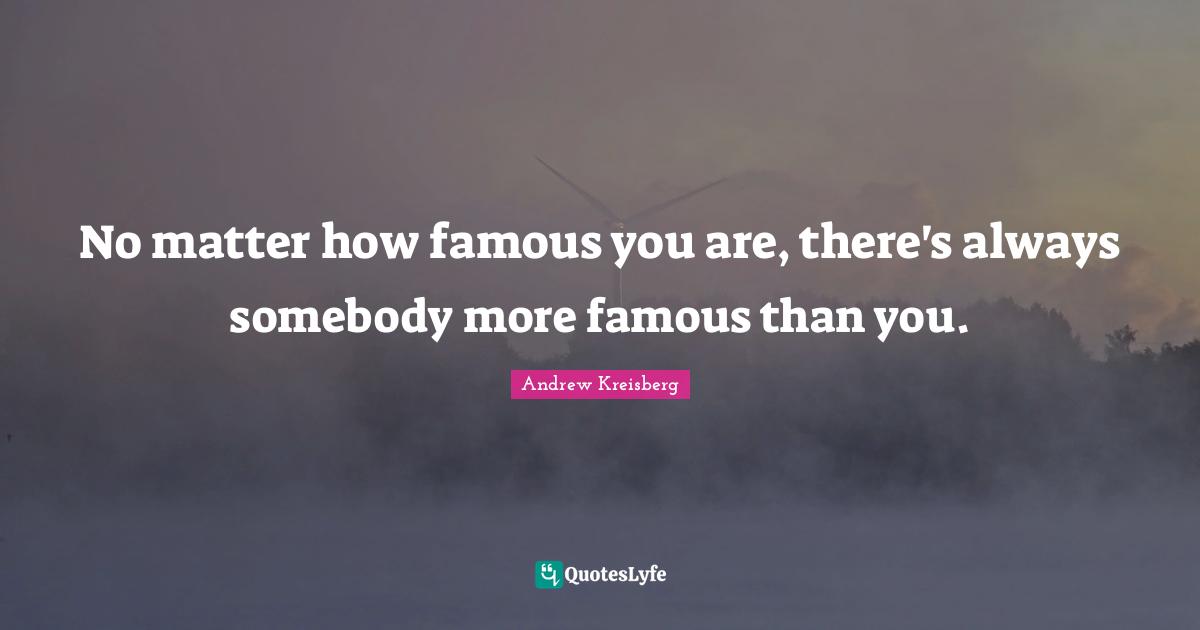No matter how famous you are, there's always somebody more famous than you.