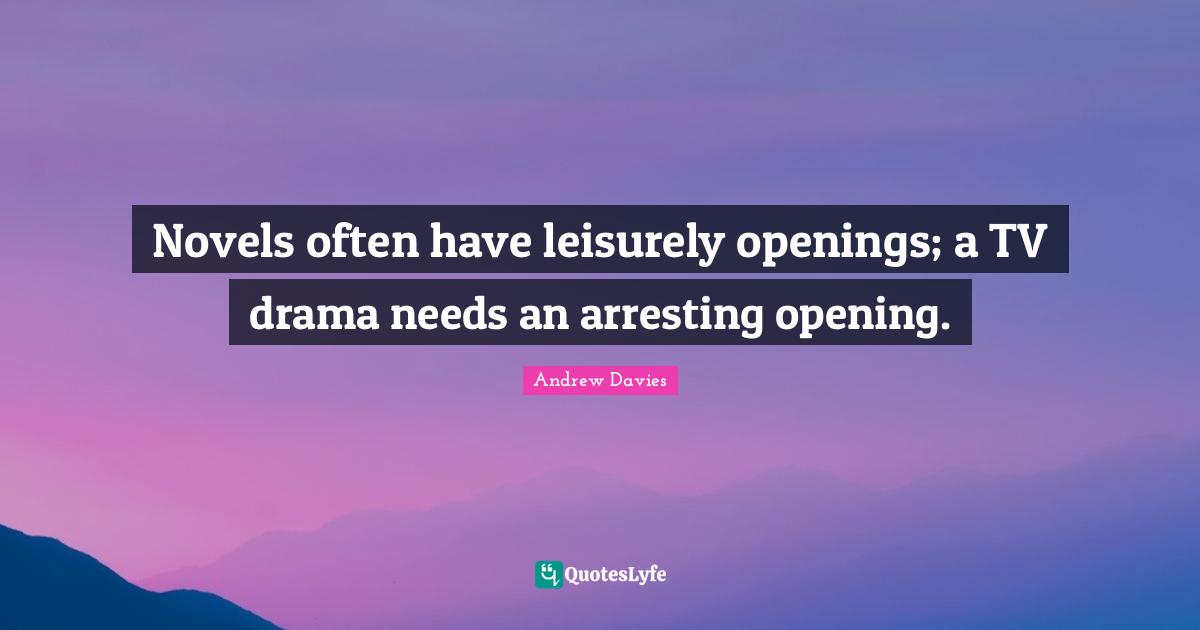 Andrew Davies Quotes: "Novels often have leisurely openings; a TV drama needs an arresting opening."
