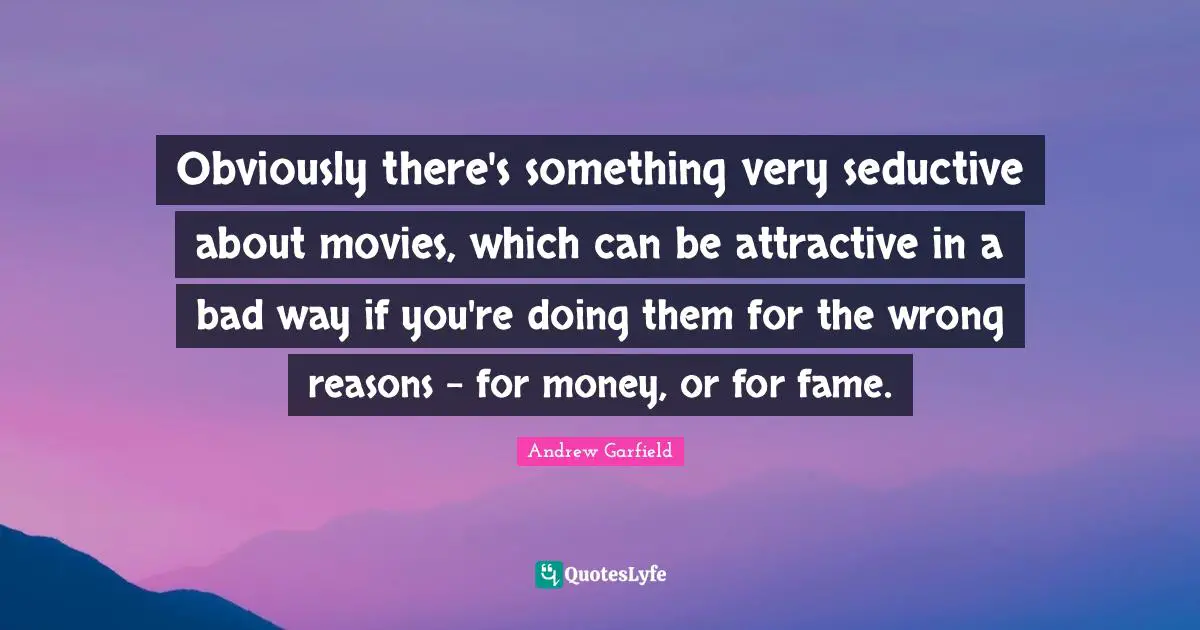 Seductive Quotes: "Obviously there's something very seductive about movies, which can be attractive in a bad way if you're doing them for the wrong reasons - for money, or for fame."
