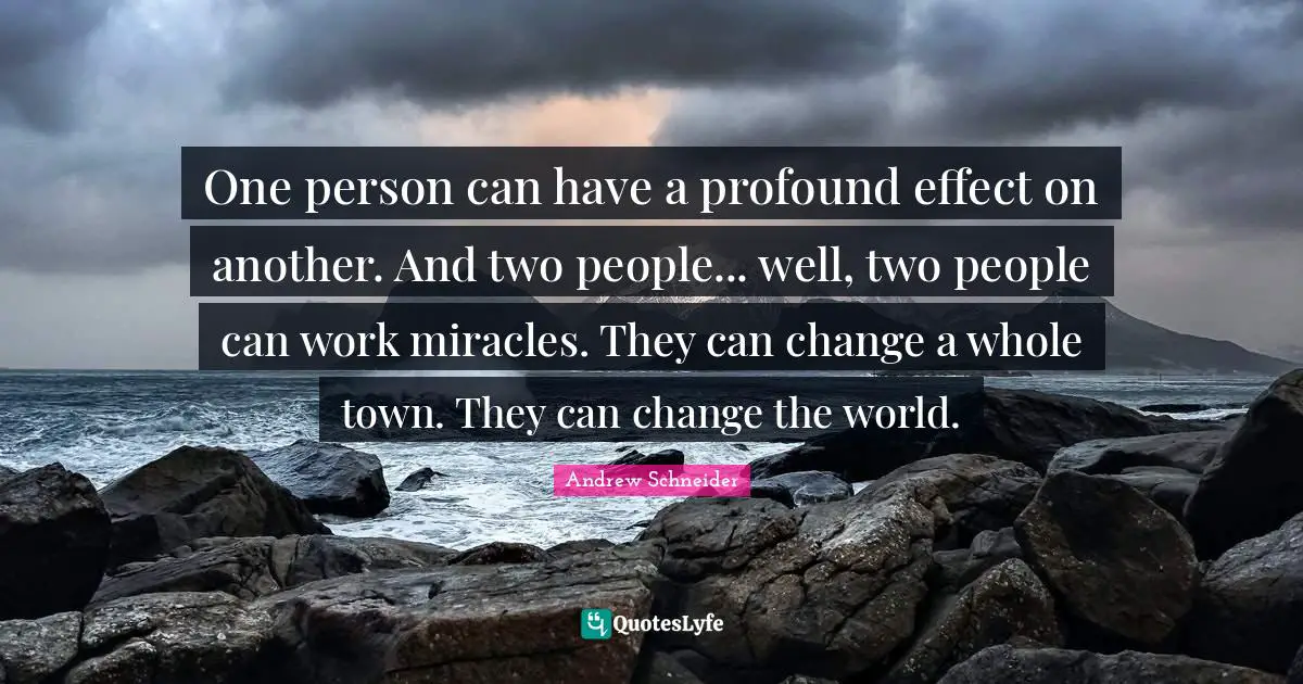 One person can have a profound effect on another. And two people... well, two people can work miracles. They can change a whole town. They can change the world.