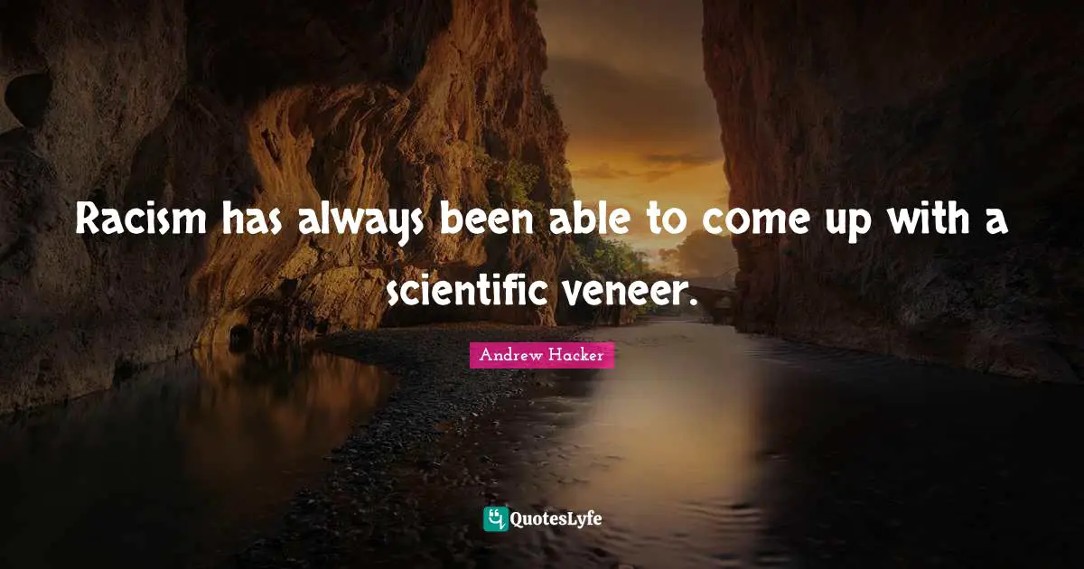 Racism has always been able to come up with a scientific veneer.