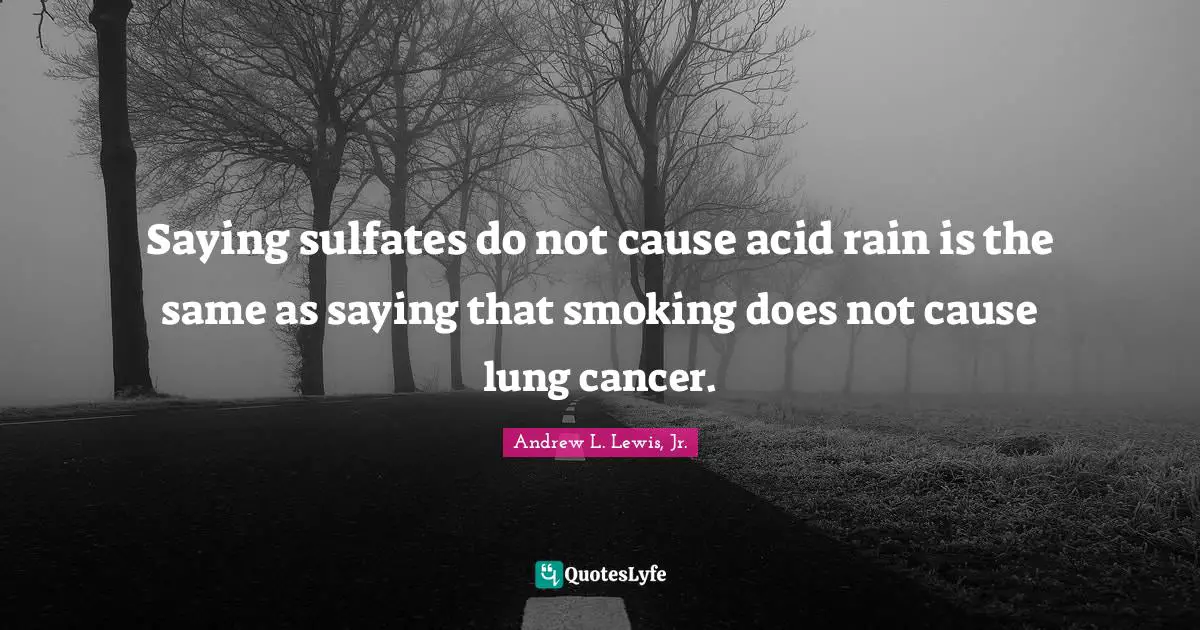 Rain Quotes: "Saying sulfates do not cause acid rain is the same as saying that smoking does not cause lung cancer."