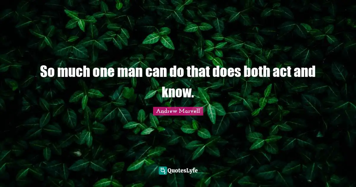 So much one man can do that does both act and know.