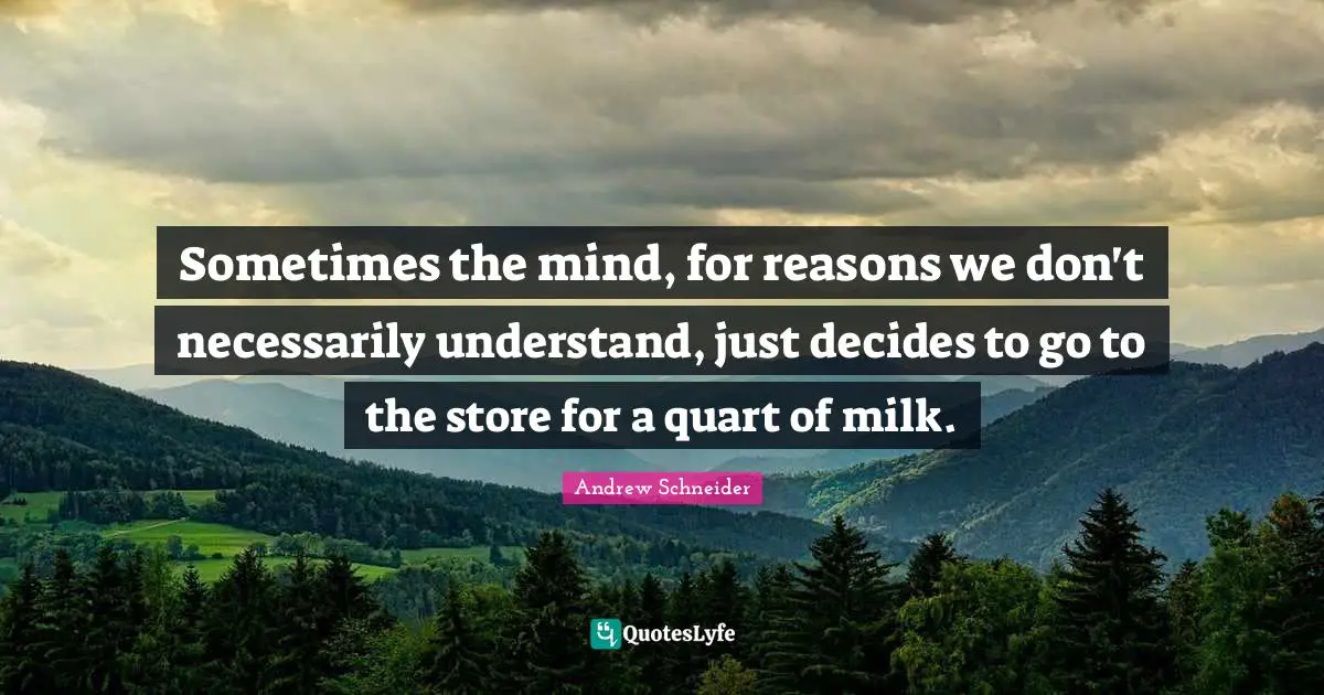 Sometimes the mind, for reasons we don't necessarily understand, just decides to go to the store for a quart of milk.