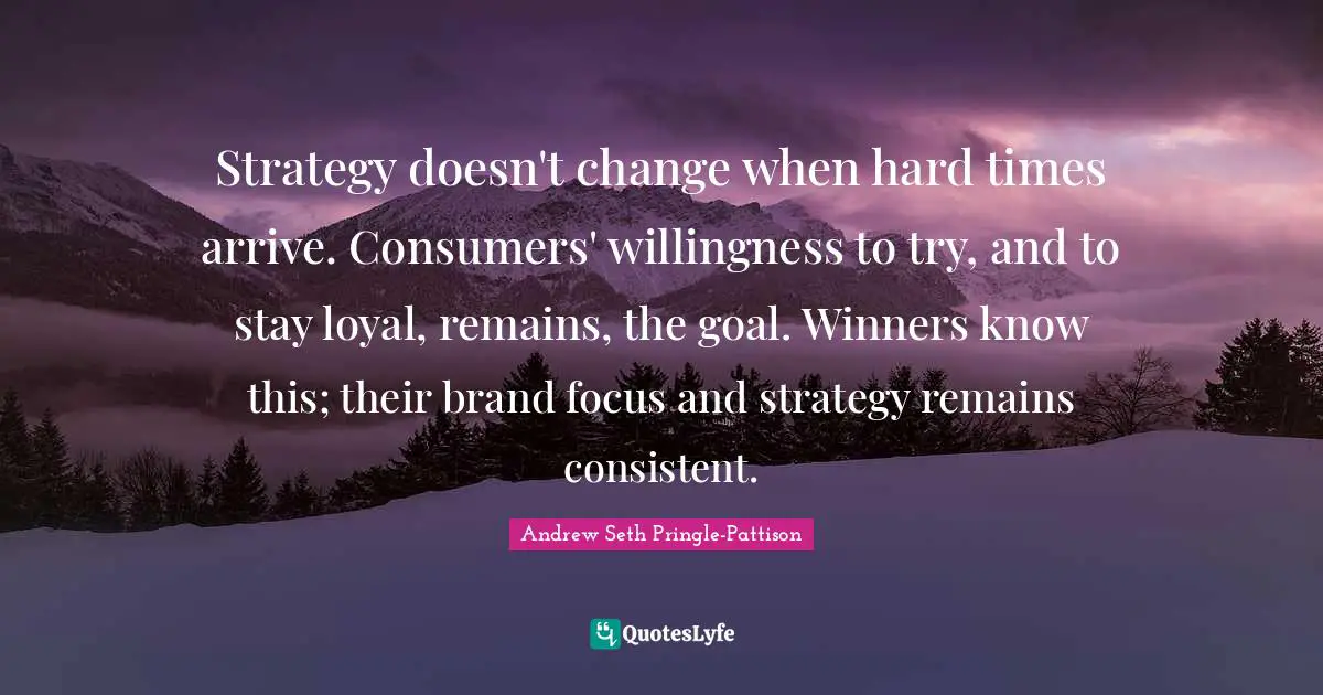 Strategy doesn't change when hard times arrive. Consumers' willingness to try, and to stay loyal, remains, the goal. Winners know this; their brand focus and strategy remains consistent.