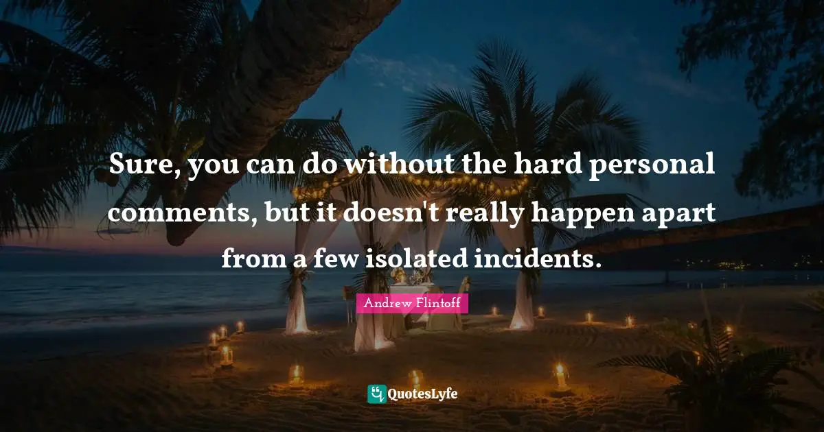 Andrew Flintoff Quotes: "Sure, you can do without the hard personal comments, but it doesn't really happen apart from a few isolated incidents."