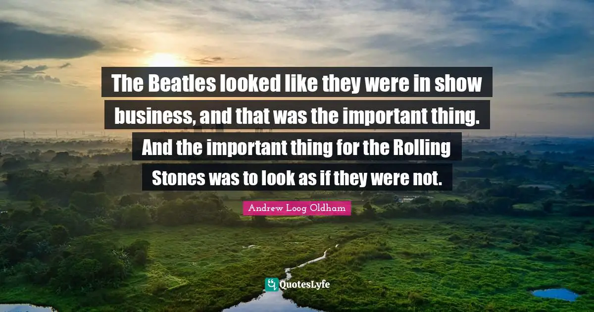 J. H. Oldham Quotes: "The Beatles looked like they were in show business, and that was the important thing. And the important thing for the Rolling Stones was to look as if they were not."