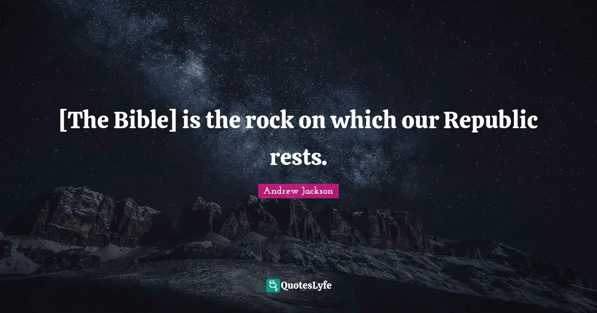 Republic Quotes: "[The Bible] is the rock on which our Republic rests."