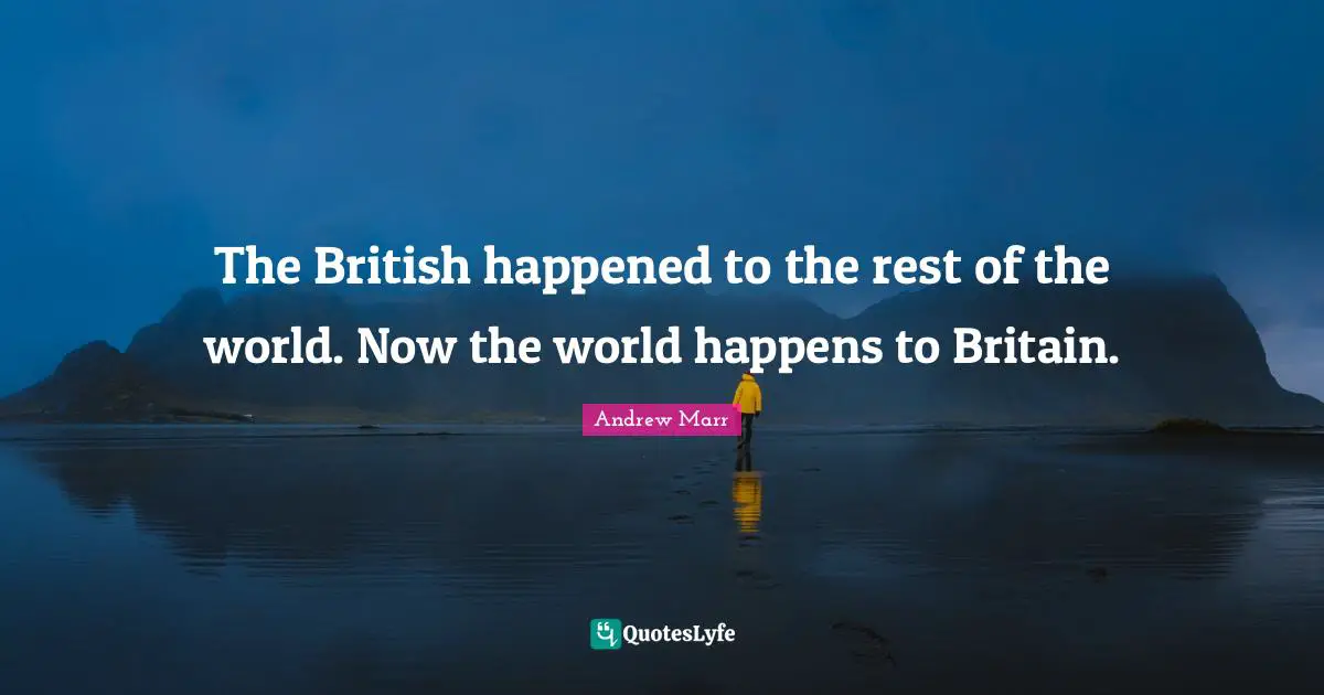 The British happened to the rest of the world. Now the world happens to Britain.