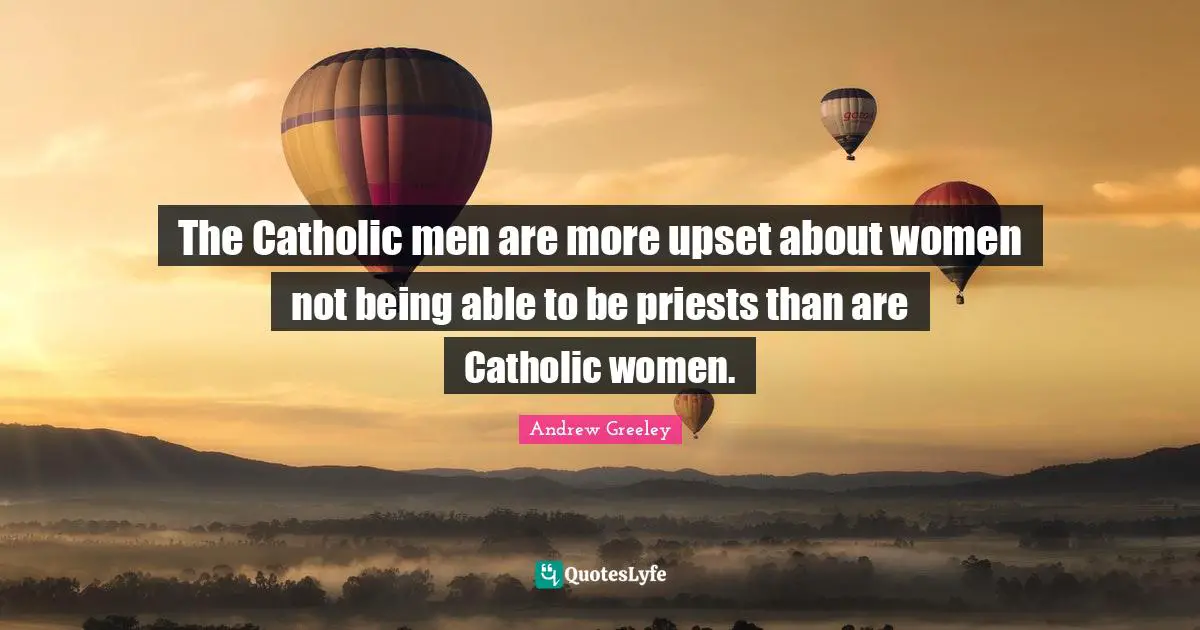 The Catholic men are more upset about women not being able to be priests than are Catholic women.