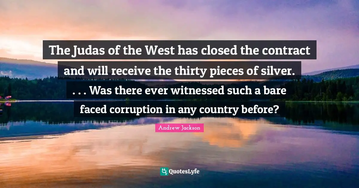 The Judas of the West has closed the contract and will receive the thirty pieces of silver. . . . Was there ever witnessed such a bare faced corruption in any country before?