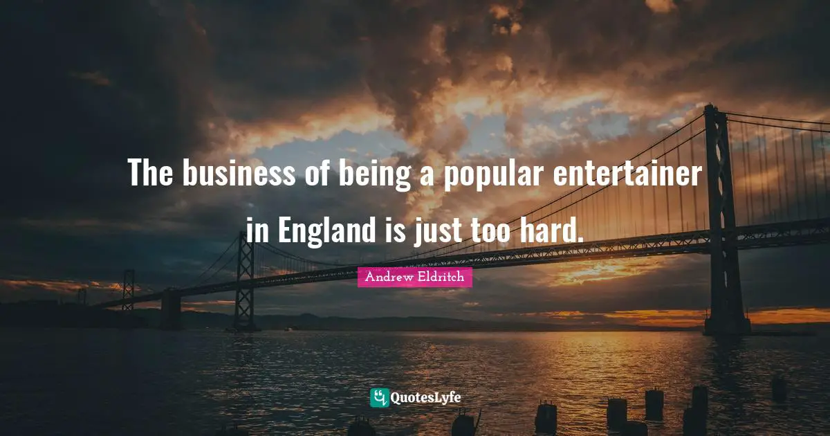 The business of being a popular entertainer in England is just too hard.