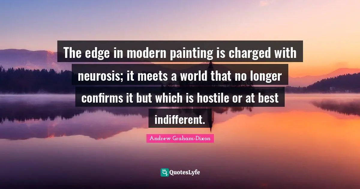 The edge in modern painting is charged with neurosis; it meets a world that no longer confirms it but which is hostile or at best indifferent.