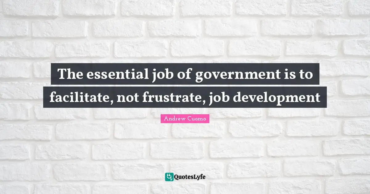 The essential job of government is to facilitate, not frustrate, job development