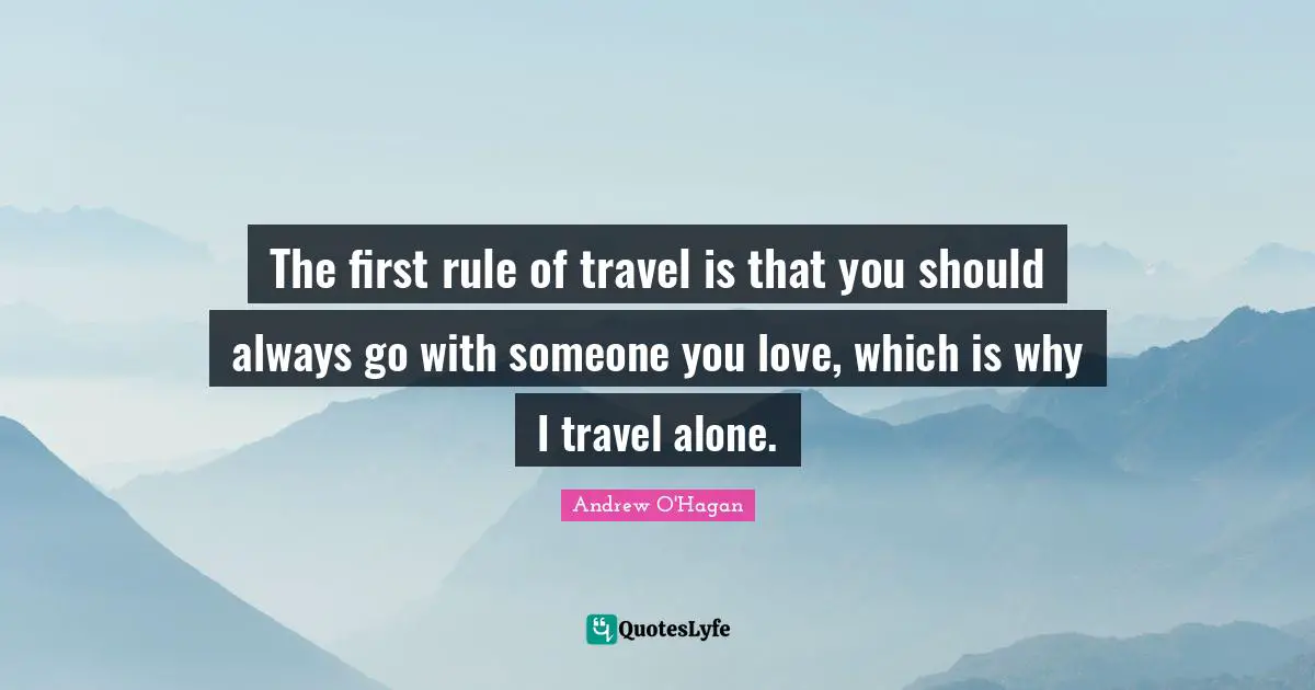 The first rule of travel is that you should always go with someone you love, which is why I travel alone.