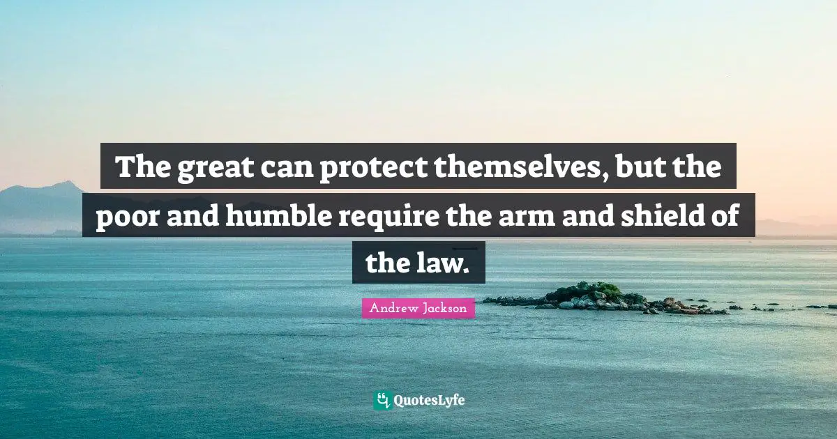 The great can protect themselves, but the poor and humble require the arm and shield of the law.