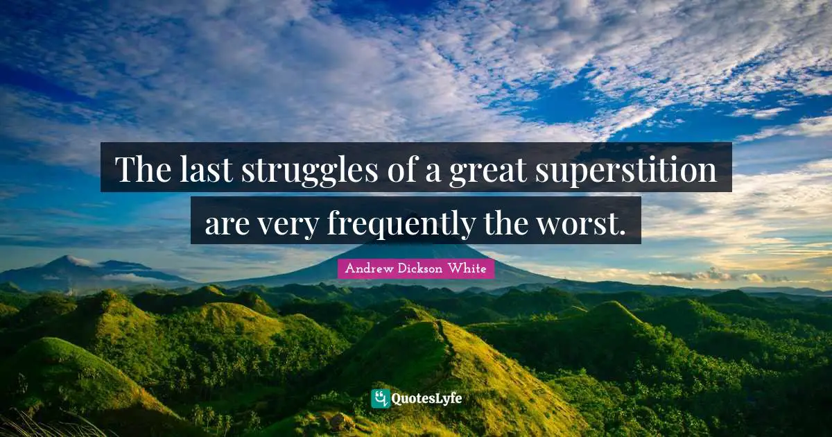 The last struggles of a great superstition are very frequently the worst.