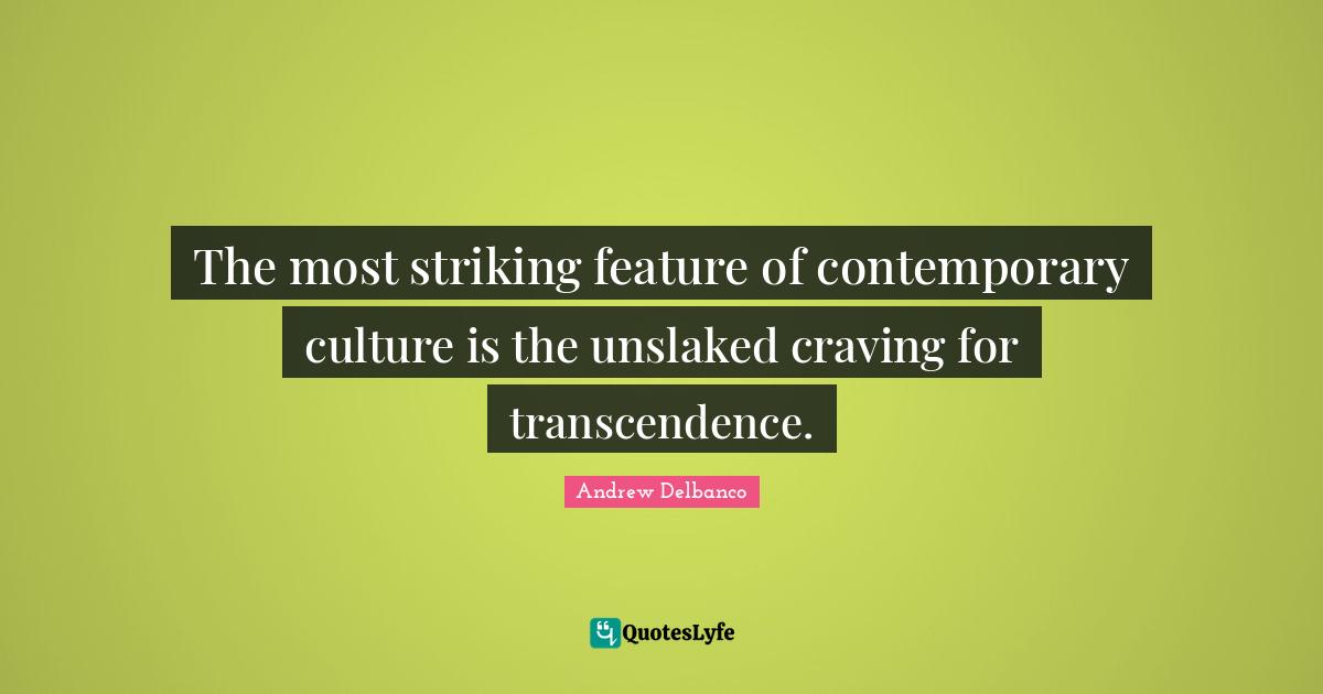 The most striking feature of contemporary culture is the unslaked craving for transcendence.