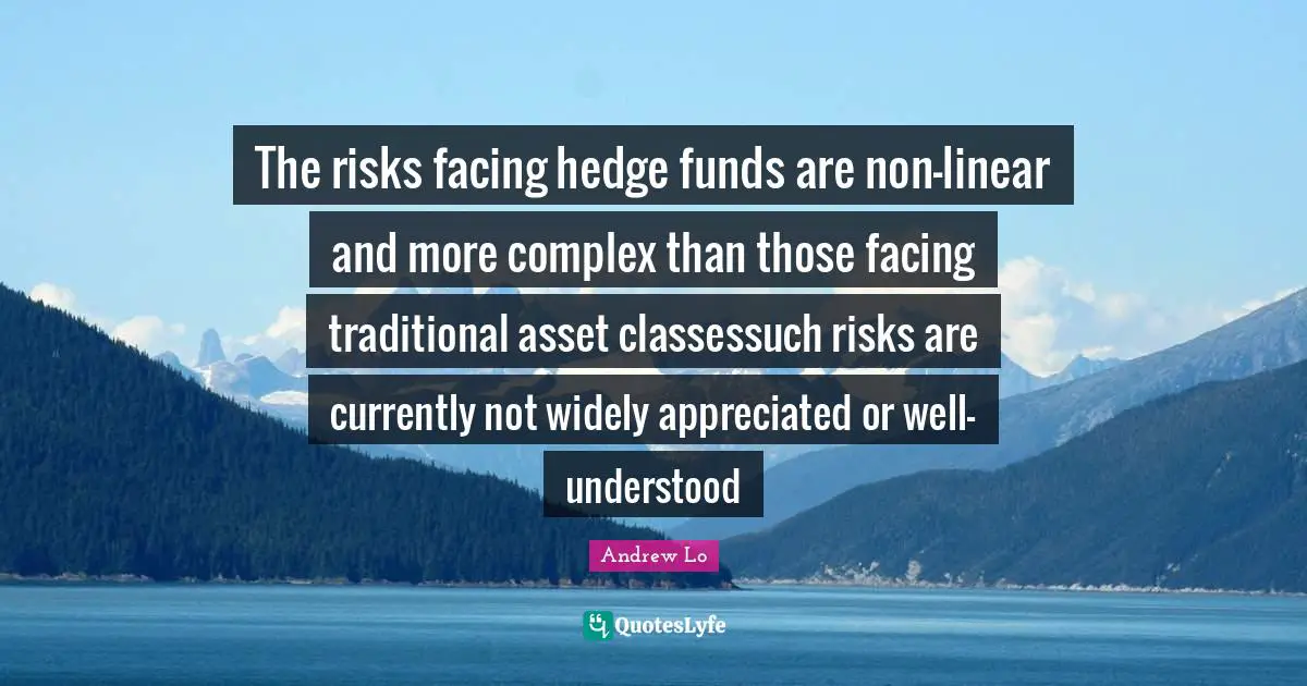The risks facing hedge funds are non-linear and more complex than those facing traditional asset classessuch risks are currently not widely appreciated or well-understood