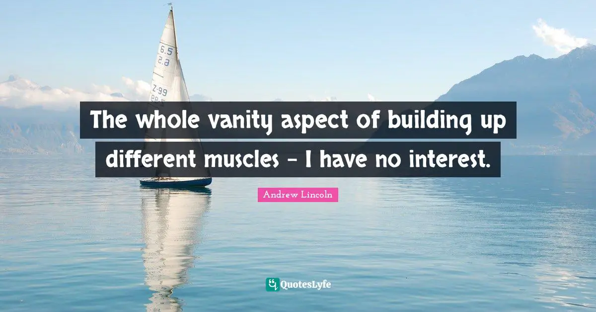 Building Up Quotes: "The whole vanity aspect of building up different muscles - I have no interest."
