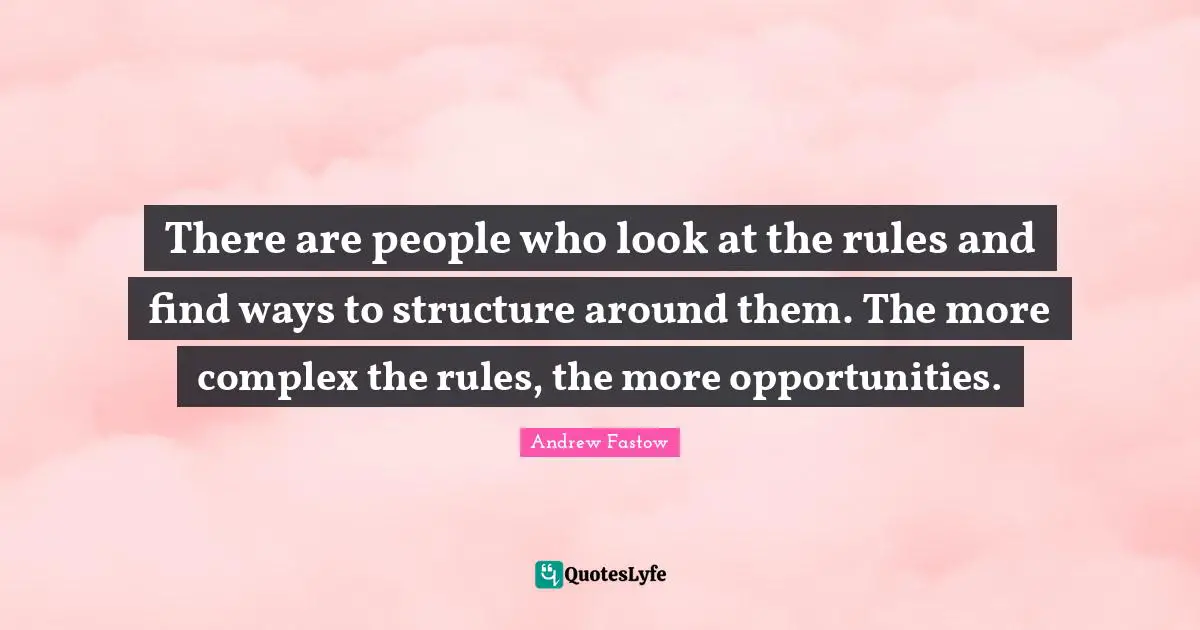 There are people who look at the rules and find ways to structure around them. The more complex the rules, the more opportunities.
