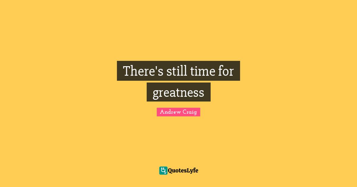 There's still time for greatness