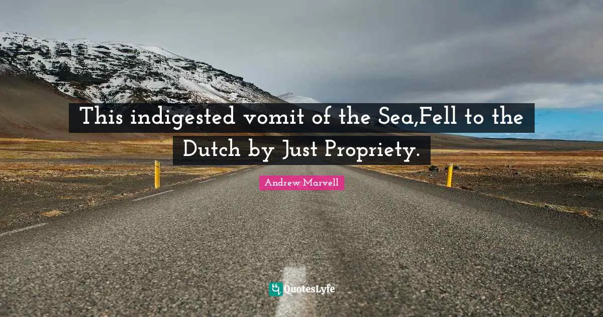 Propriety Quotes: "This indigested vomit of the Sea,Fell to the Dutch by Just Propriety."