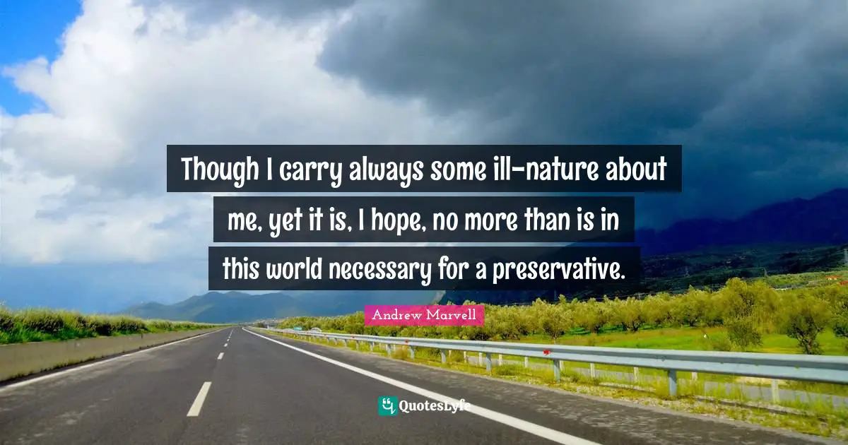 Though I carry always some ill-nature about me, yet it is, I hope, no more than is in this world necessary for a preservative.
