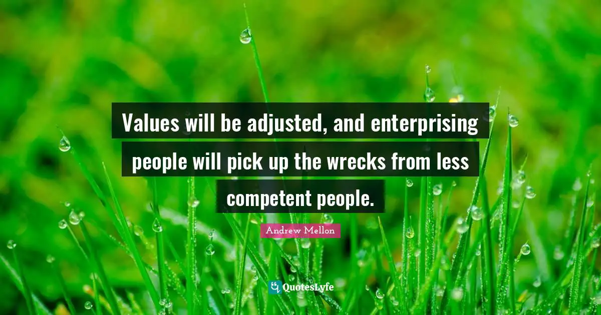 Andrew Mellon Quotes: "Values will be adjusted, and enterprising people will pick up the wrecks from less competent people."