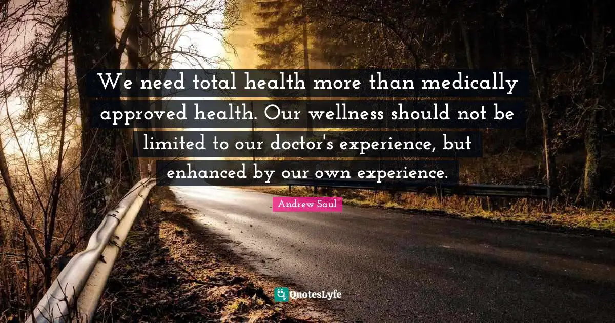 We need total health more than medically approved health. Our wellness should not be limited to our doctor's experience, but enhanced by our own experience.