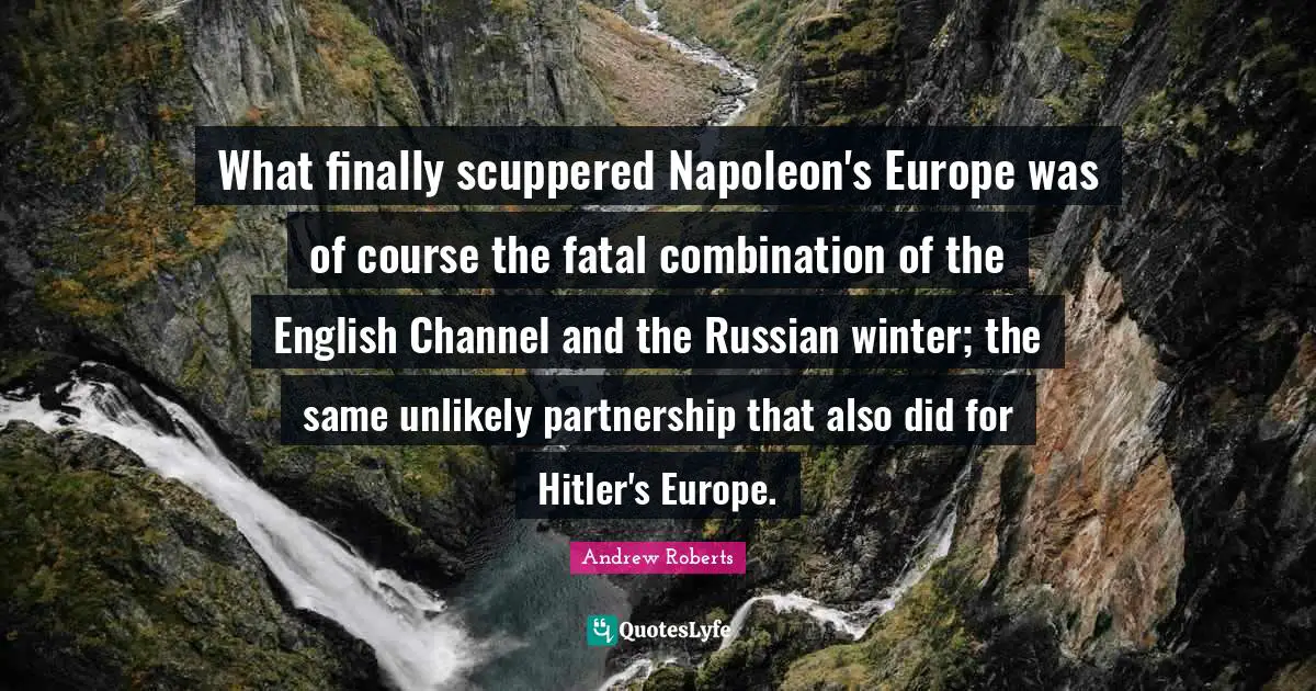 What finally scuppered Napoleon's Europe was of course the fatal combination of the English Channel and the Russian winter; the same unlikely partnership that also did for Hitler's Europe.