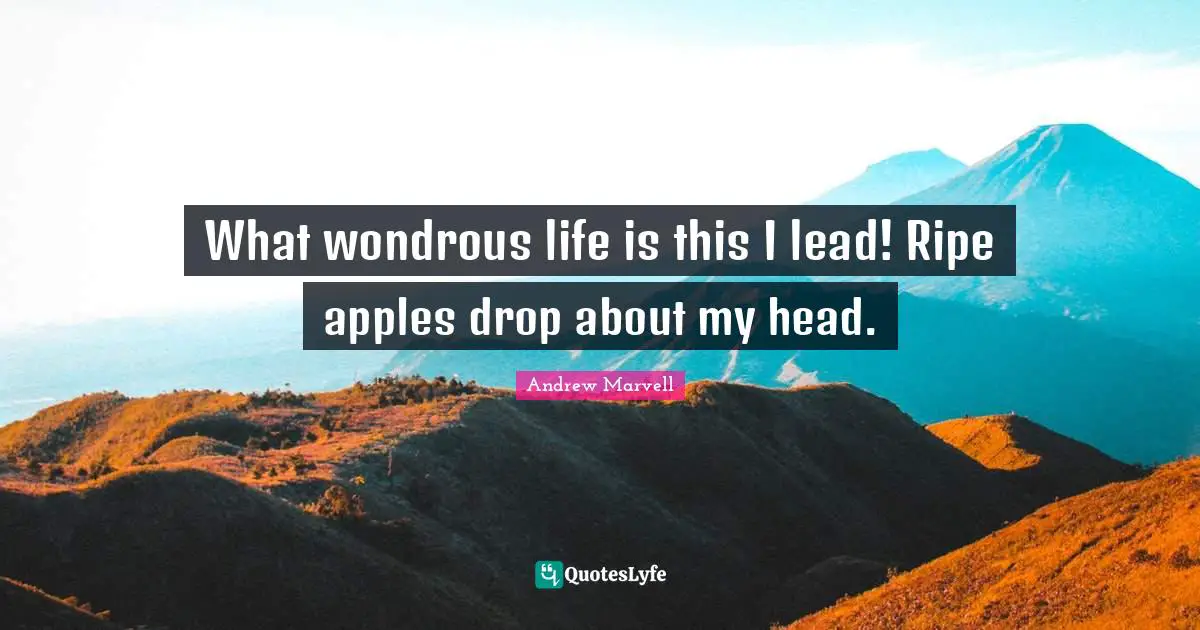 What wondrous life is this I lead! Ripe apples drop about my head.