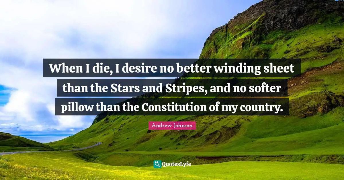 Patriotic Quotes: "When I die, I desire no better winding sheet than the Stars and Stripes, and no softer pillow than the Constitution of my country."