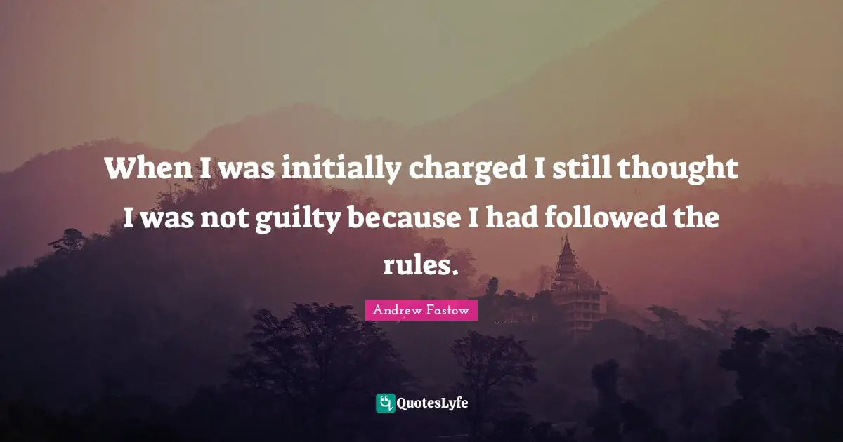 When I was initially charged I still thought I was not guilty because I had followed the rules.