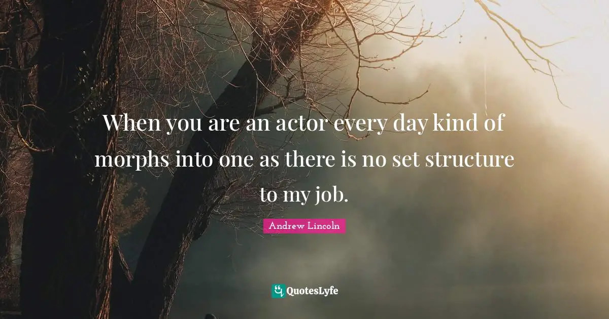 When you are an actor every day kind of morphs into one as there is no set structure to my job.