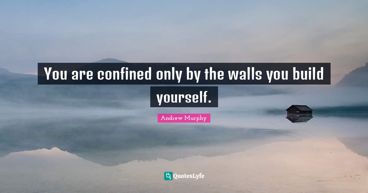 You are confined only by the walls you build yourself.... Quote by