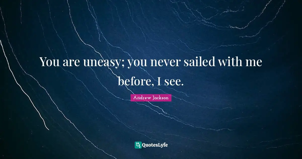 You are uneasy; you never sailed with me before, I see.