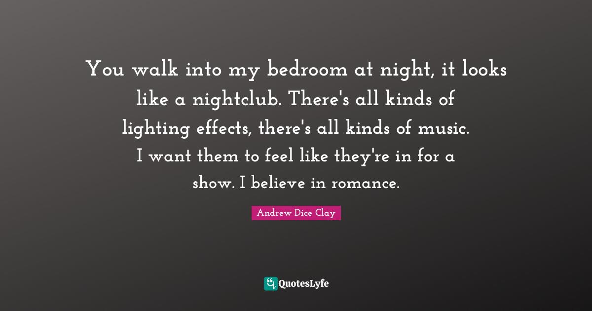 Bedroom Quotes: "You walk into my bedroom at night, it looks like a nightclub. There's all kinds of lighting effects, there's all kinds of music. I want them to feel like they're in for a show. I believe in romance."
