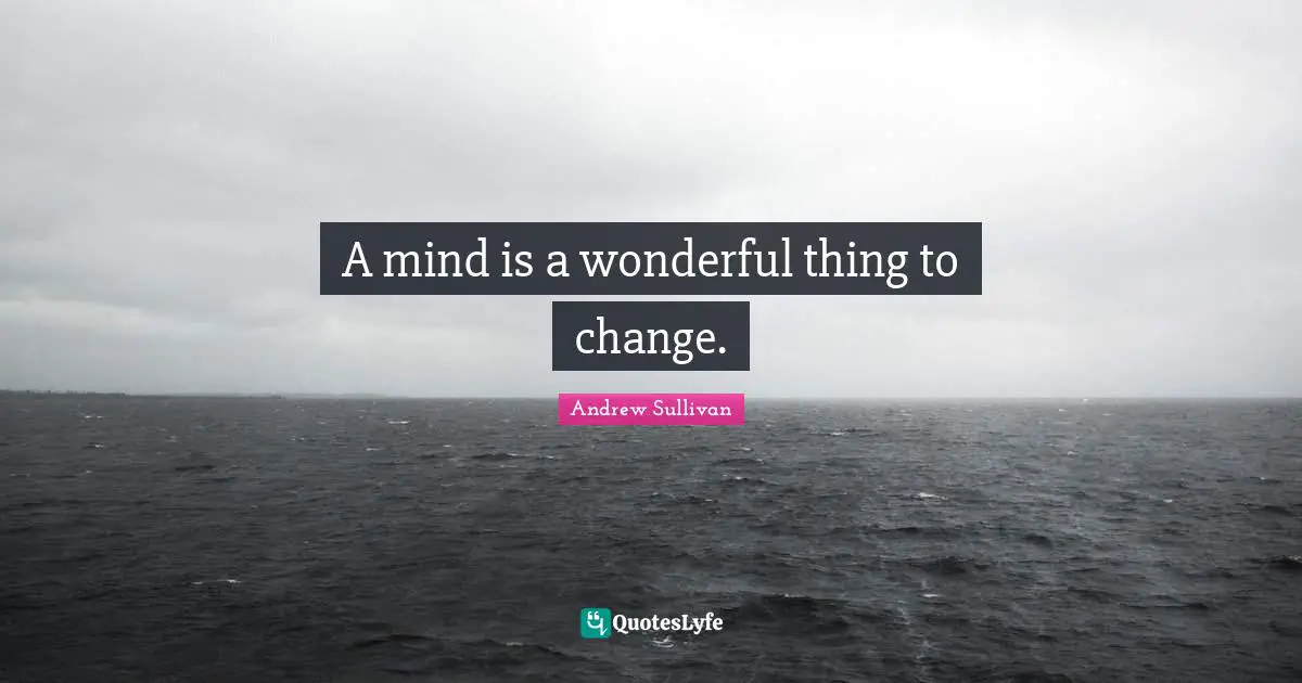 A mind is a wonderful thing to change.