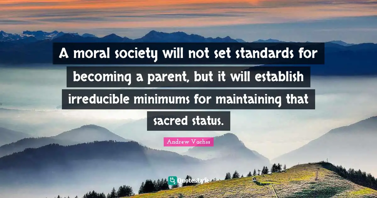 A moral society will not set standards for becoming a parent, but it will establish irreducible minimums for maintaining that sacred status.