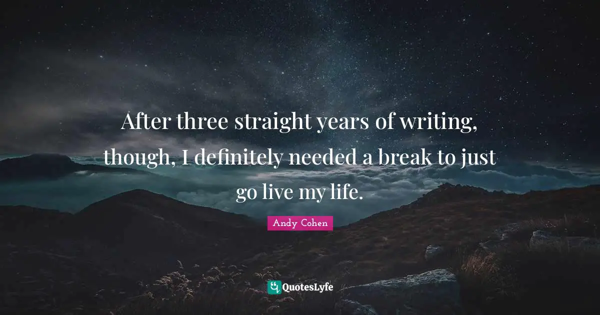 After three straight years of writing, though, I definitely needed a break to just go live my life.