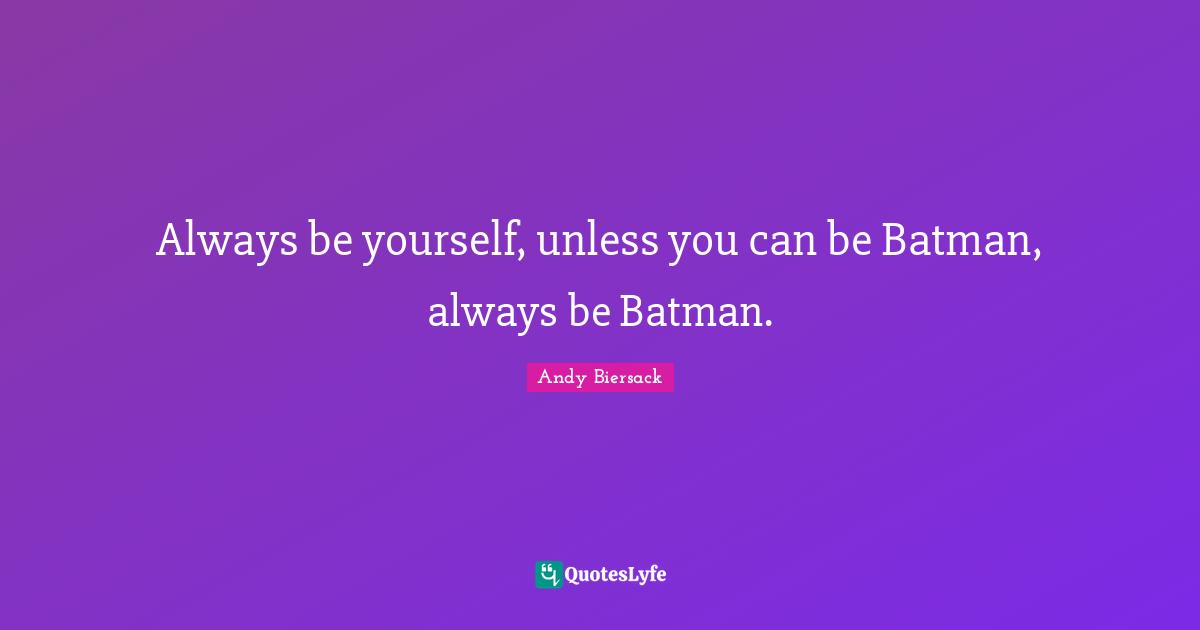 Always be yourself, unless you can be Batman, always be Batman.