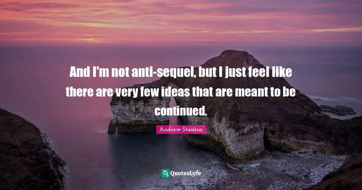 And I'm not anti-sequel, but I just feel like there are very few ideas that are meant to be continued.